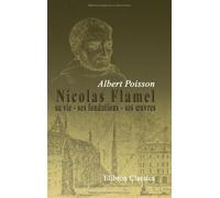 Nicolas Flamel: sa vie - ses fondations - ses oeuvres