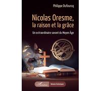 Nicolas Oresme, la raison et la grâce: Un extraordinaire savant du Moyen Âge