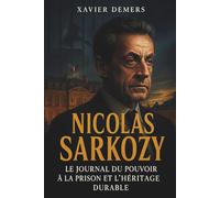 Nicolas Sarkozy: Le journal du pouvoir à la prison et l’héritage durable