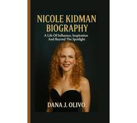 Nicole Kidman Biography.: A Life Of Influence, Inspiration And Beyond The Spotlight
