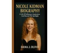 Nicole Kidman Biography.: A Life Of Influence, Inspiration And Beyond The Spotlight
