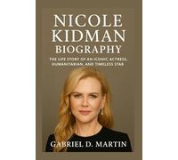 NICOLE KIDMAN BIOGRAPHY: THE LIFE STORY OF AN ICONIC ACTRESS, HUMANITARIAN, AND TIMELESS STAR