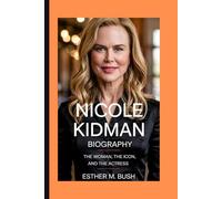 NICOLE KIDMAN BIOGRAPHY: The Woman, the Icon, and the Actress