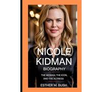 NICOLE KIDMAN BIOGRAPHY: The Woman, the Icon, and the Actress