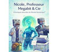 Nicole, Professeur Mégabit & Cie: Chroniques Absurdes du Monde Numérique