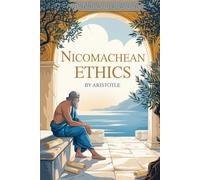 Nicomachean Ethics: The Original Blueprint for Ethical Living Written over 2,300 Years Ago by Aristotle-Philosopher, Scientist, and Mentor to Alexander the Great
