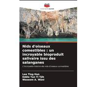 Nids d'oiseaux comestibles : un incroyable bioproduit salivaire issu des salanganes: L'incroyable histoire des nids d'oiseaux comestibles