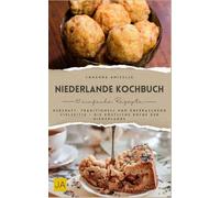 Niederlande Kochbuch: Herzhaft, traditionell und überraschend vielseitig - Die köstliche Küche der Niederlande