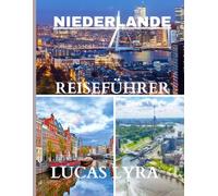 NIEDERLANDE REISEFÜHRER 2025: Der ultimative Reiseführer für die Niederlande 2025: Ihre ausführliche Reise in die niederländische Kultur, natürliche Schönheit und moderne Innovation