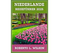 NIEDERLANDE REISEFÜHRER 2025: Erleben Sie die Essenz des niederländischen Lebens von geschäftigen Städten bis hin zu ruhigen Landschaften