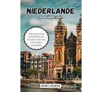 NIEDERLANDE REISEFÜHRER 2026: DAS LAND DER WINDMÜHLEN, TULPEN UND DES ZEITLOSEN CHARMES