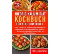 NIEDRIG-KALIUM-DIÄT KOCHBUCH FÜR NEUE EINSTEIGER: Über 130 einfache, nierenfreundliche Rezepte für Anfänger, um die Nierengesundheit zu schützen, die ... jeden Tag köstliche Mahlzeiten zu genießen