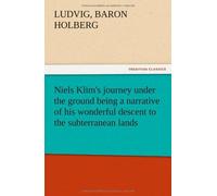 Niels Klim's Journey Under The Ground Being A Narrative Of His Wonderful Descent To The Subterranean Lands, Together With An Account Of The Sensible Animals And Trees Inhabiting The Planet Nazar And T