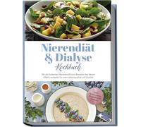 Nierendiät & Dialyse Kochbuch: Mit den leckersten Niereninsuffizienz Rezepten Ihre Nieren effektiv entlasten für mehr Lebensqualität und Vitalität - inkl. Brotrezepten, Fingerfood & Desserts