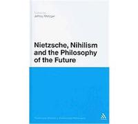 Nietzsche, Nihilism and the Philosophy of the Future, Continuum Studies in Continental Philosophy