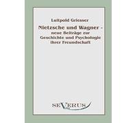 Nietzsche Und Wagner - Neue Beiträge Zur Geschichte Und Psychologie Ihrer Freundschaft