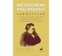 NIETZSCHEAN PHILOSOPHY Summarized: A Clear Guide to the Thinker Who Declared 'God is Dead' and Championed the Will to Power