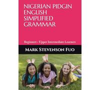 NIGERIA PIDGIN ENGLISH SIMPLIFIED GRAMMAR: Beginners - Upper Intermediate Learners