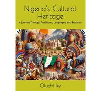 Nigerias Cultural Heritage: A Journey Through Traditions, Languages, And Festivals (Discover Nigeria: A Journey Through Culture, Innovation, And Heritage)