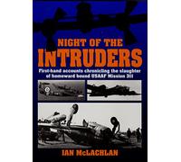 Night of the Intruders: First-Hand Accounts Chronicling the Slaughter of Homeward Bound Usaaf Mission 311