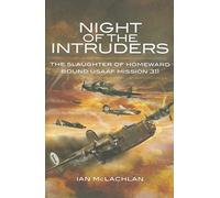 Night of the Intruders: First-hand Accounts Chronicling the Slaughter of Homeward Bound USAAF Mission 311