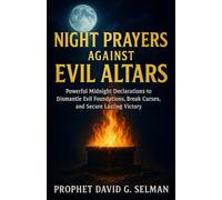 Night Prayers Against Evil Altars: Powerful Midnight Declarations to Dismantle Evil Foundations, Break Curses, and Secure Lasting Victory