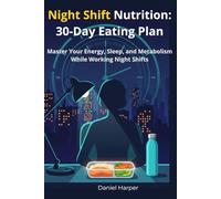Night Shift Nutrition: 30-Day Eating Plan: The Science-Based Guide to Eating Right When You Work Nights