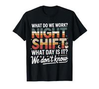 Night Shift What Day is It We Don't Know - T-Shirt