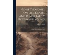 Night Thoughts On Life, Death, And Immortality By Edward Young: With A Memoir Of The Author, A Critical View Of His Writings, And Explanatory Notes