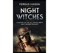 Night Witches: A History of the All Female 588th Night Bomber Regiment