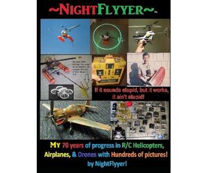 NightFlyyer, 70 years of evolution with R/C Helicopters, Airplanes, Drones, my Inventions, and hundreds of pictures.: If it sounds stupid but it works, it ain't stupid!