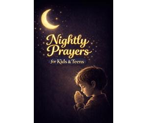 Nightly Prayers for Kids and Teens: Quick, Short Bedtime Prayers for Everyday Life, Big Feelings, and Growing Faith - Simple Ways to Talk to God Every Day Before Sleeping