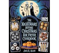 Nightmare Before Christmas Air Fryer Cookbook 2025: Darkly Delicious, Spooktacular Air Fryer Recipes for a Creepy Holiday in Halloween Town - Festive Crispy Delights to Enjoy