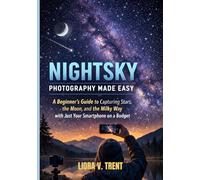 NIGHTSKY PHOTOGRAPHY MADE EASY: A Beginner’s Guide to Capturing Stars, the Moon, and the Milky Way with Just Your Smartphone on a Budget.
