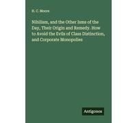 Nihilism, and the Other Isms of the Day, Their Origin and Remedy. How to Avoid the Evils of Class Distinction, and Corporate Monopolies
