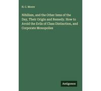 Nihilism, and the Other Isms of the Day, Their Origin and Remedy. How to Avoid the Evils of Class Distinction, and Corporate Monopolies