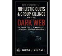 NIHILISTIC CULTS & GROUP KILLINGS ON THE DARK WEB: The Hidden Threat to Americans and the Rise of Cyber Subcultures