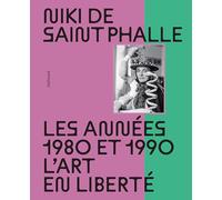 Niki de Saint Phalle: Les années 1980 et 1990. L'art en liberté-Nouvelle édition