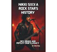 NIKKI SIXX:A ROCK STAR’S HISTORY: Sex, Drugs, and Mötley Crüe’s Legacy