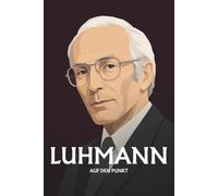 Niklas Luhmann auf den Punkt: Das Wesentliche seiner Philosophie