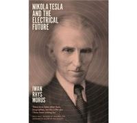 Nikola Tesla and the Electrical Future by Iwan Rhys Morus Iwan Rhys Morus (Auteur)