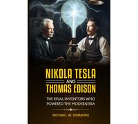 Nikola Tesla And Thomas Edison: (2 Books In 1) The Rival Inventors Who Powered The Modern Era