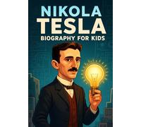 Nikola Tesla Biography for Kids: The Inspiring Story of His Life, His Scientific Journey, and His Inventions that Changed the World