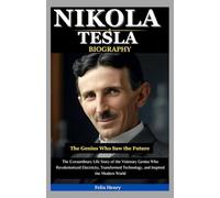 Nikola Tesla Biography: The Genius Who Saw the Future: The Extraordinary Life Story of the Visionary Genius Who Revolutionized Electricity, Transformed Technology, and Inspired the Modern World
