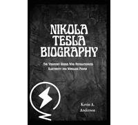 NIKOLA TESLA BIOGRAPHY: The Visionary Genius Who Revolutionized Electricity and Wireless Power