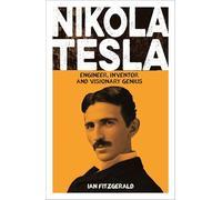 Nikola Tesla: Engineer, Inventor and Visionary Genius