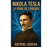 Nikola Tesla : Le Génie de l’Énergie: Comprendre comment ses inventions changent encore notre monde - biographie concise et inspirante.