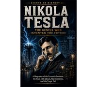 Nikola Tesla: The Genius Who Invented the Future: A Biography of the Eccentric Inventor- His Feud with Edison, His Inventions, and His Tragic Fall