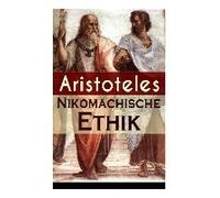 Nikomachische Ethik: Das Wesen Des Höchsten Gutes: Wie Man Ein Guter Mensch Wird Und Wie Man Ein Glückliches Leben Führt