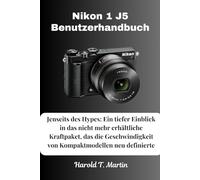 Nikon 1 J5 Benutzerhandbuch: Jenseits des Hypes: Ein tiefer Einblick in das nicht mehr erhältliche Kraftpaket, das die Geschwindigkeit von Kompaktmodellen neu definierte